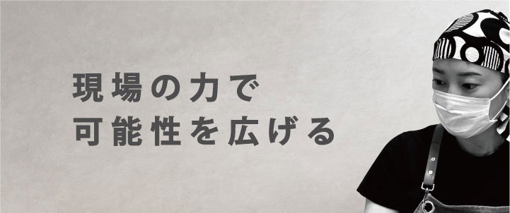 現場の力で可能性を広げる